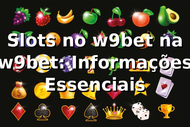 Slots no w9bet na w9bet: Informações Essenciais